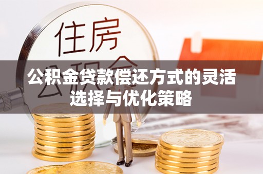 清水河公积金贷款偿还方式的灵活选择与优化策略