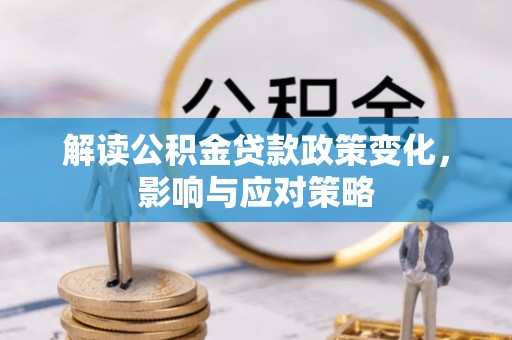 卫滨解读公积金贷款政策变化，影响与应对策略