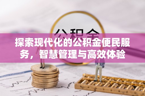 丁青探索现代化的公积金便民服务，智慧管理与高效体验