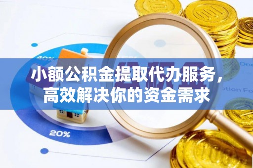 卫滨小额公积金提取代办服务，高效解决你的资金需求