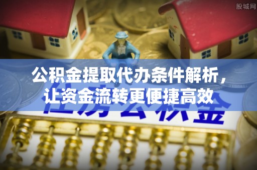 卫滨公积金提取代办条件解析，让资金流转更便捷高效