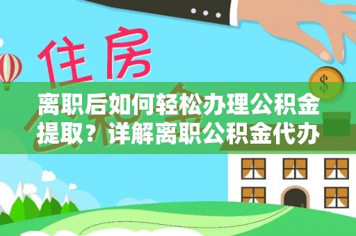 温州离职后如何轻松办理公积金提取？详解离职公积金代办提取流程