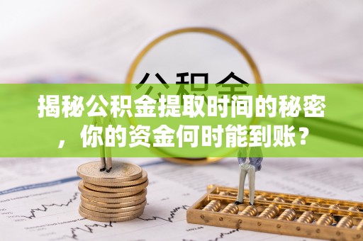 包河揭秘公积金提取时间的秘密，你的资金何时能到账？