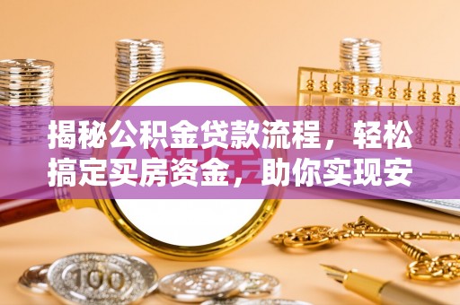 雅江揭秘公积金贷款流程，轻松搞定买房资金，助你实现安居梦想