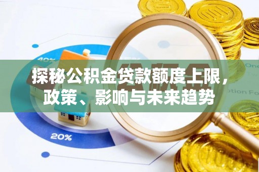 兴宾探秘公积金贷款额度上限，政策、影响与未来趋势