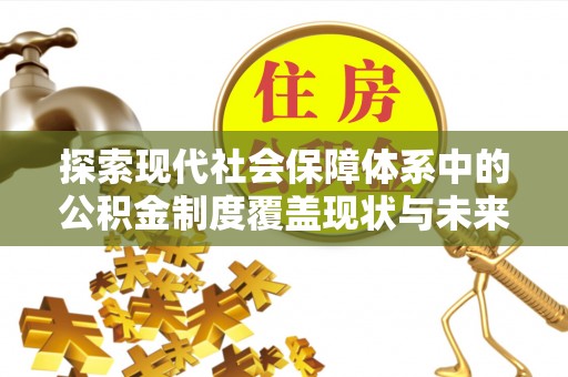景谷探索现代社会保障体系中的公积金制度覆盖现状与未来