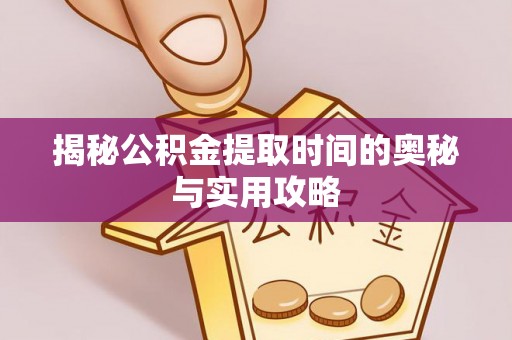 五寨揭秘公积金提取时间的奥秘与实用攻略