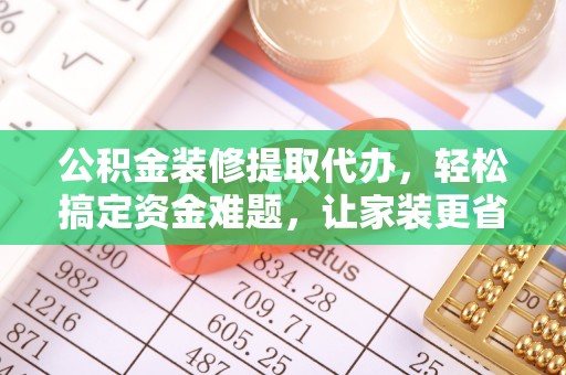 景谷公积金装修提取代办，轻松搞定资金难题，让家装更省心
