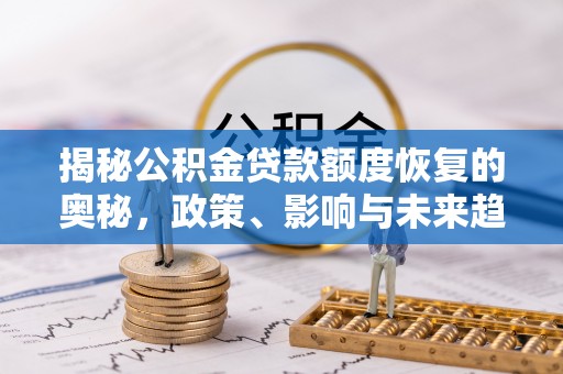 钟祥揭秘公积金贷款额度恢复的奥秘，政策、影响与未来趋势