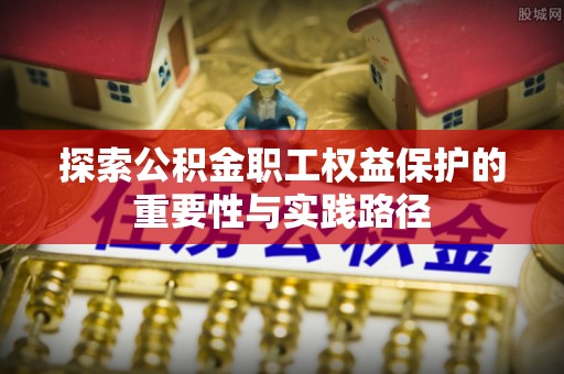 三义探索公积金职工权益保护的重要性与实践路径