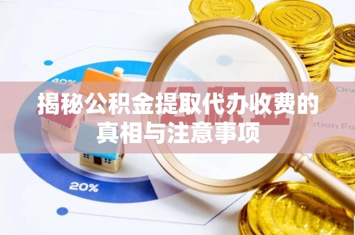 三义揭秘公积金提取代办收费的真相与注意事项