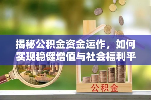 饶河揭秘公积金资金运作，如何实现稳健增值与社会福利平衡