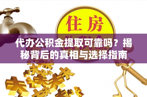 墨江代办公积金提取可靠吗？揭秘背后的真相与选择指南
