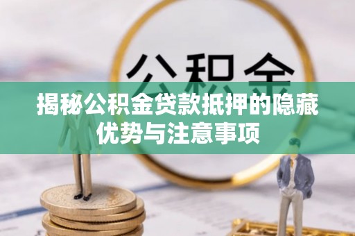 墨江揭秘公积金贷款抵押的隐藏优势与注意事项