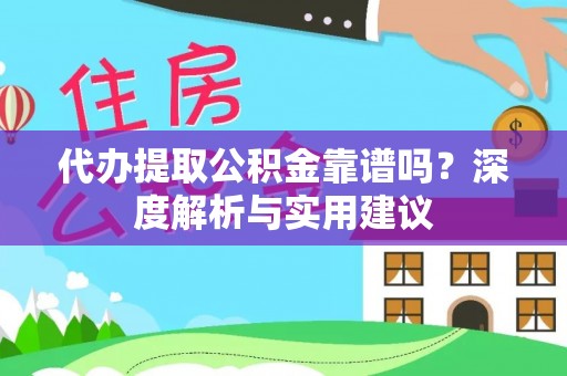 墨江代办提取公积金靠谱吗？深度解析与实用建议