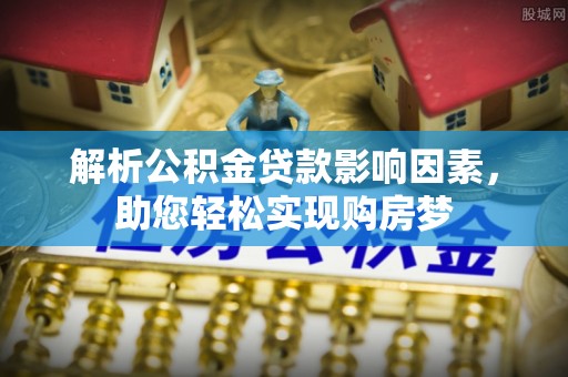 墨江解析公积金贷款影响因素，助您轻松实现购房梦