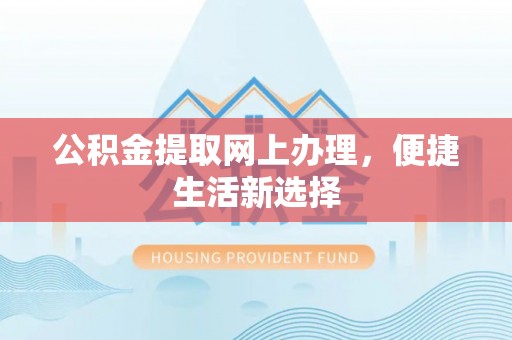 清水河公积金提取网上办理，便捷生活新选择