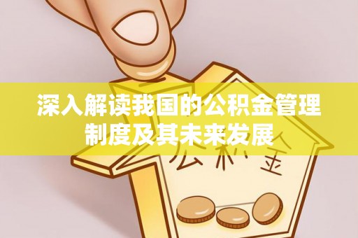 杜尔伯特深入解读我国的公积金管理制度及其未来发展