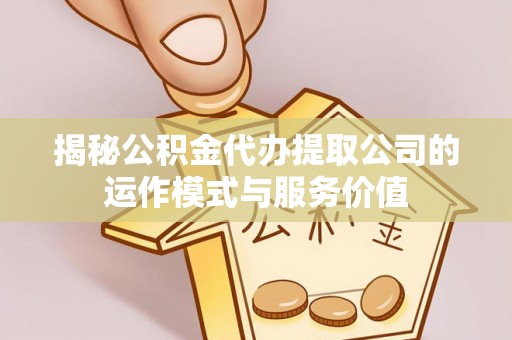 南木林揭秘公积金代办提取公司的运作模式与服务价值