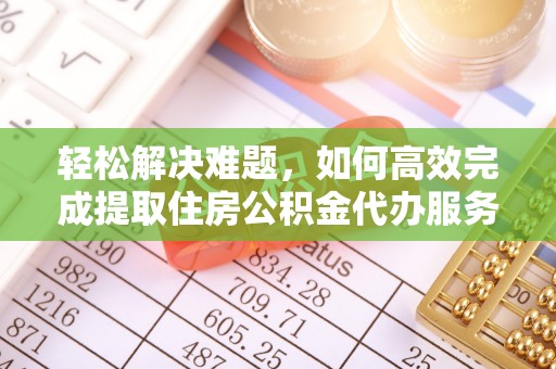 南木林轻松解决难题，如何高效完成提取住房公积金代办服务