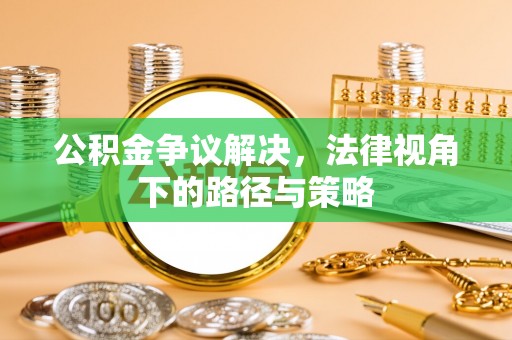 南木林公积金争议解决，法律视角下的路径与策略
