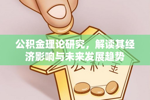 衢江公积金理论研究，解读其经济影响与未来发展趋势