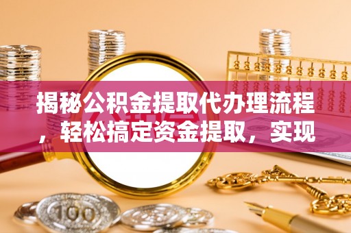 昭化揭秘公积金提取代办理流程，轻松搞定资金提取，实现财务自由