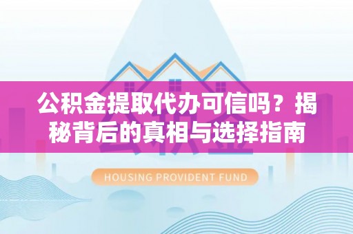 龙亭公积金提取代办可信吗？揭秘背后的真相与选择指南