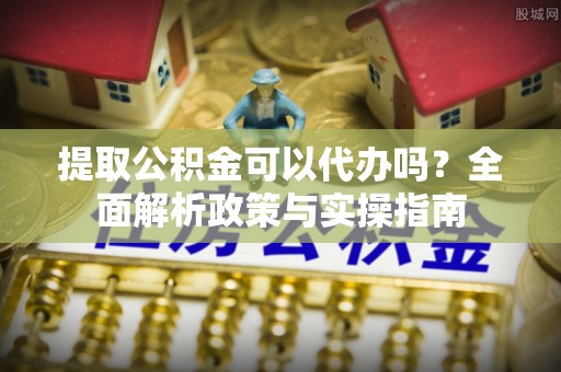 南木林提取公积金可以代办吗？全面解析政策与实操指南