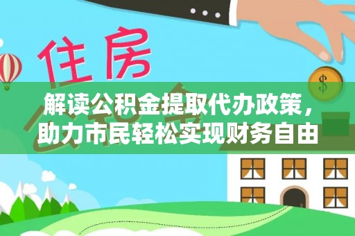 龙亭解读公积金提取代办政策，助力市民轻松实现财务自由