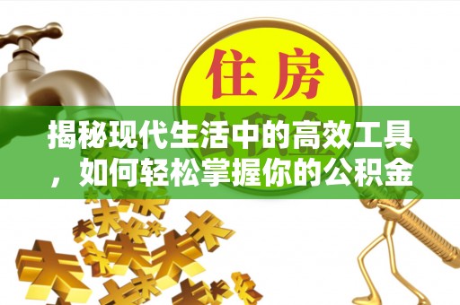 南木林揭秘现代生活中的高效工具，如何轻松掌握你的公积金查询方式