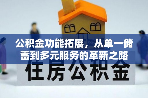 太和公积金功能拓展，从单一储蓄到多元服务的革新之路