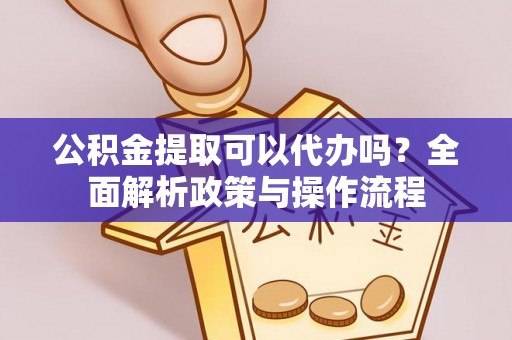 杜尔伯特公积金提取可以代办吗？全面解析政策与操作流程