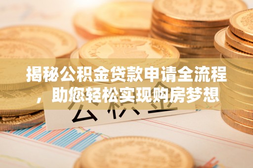 密云揭秘公积金贷款申请全流程，助您轻松实现购房梦想