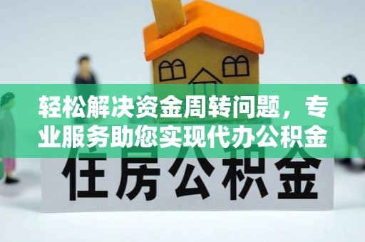 金东轻松解决资金周转问题，专业服务助您实现代办公积金提取