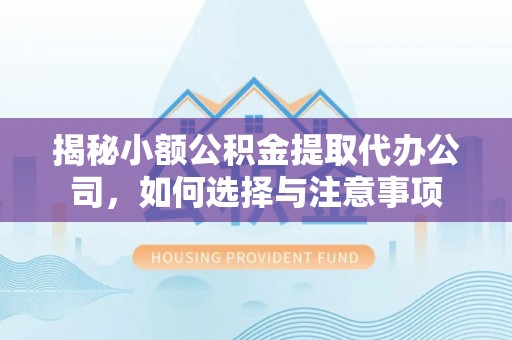 金东揭秘小额公积金提取代办公司，如何选择与注意事项