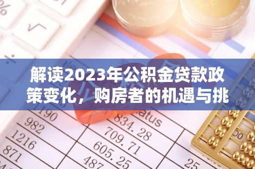 建始解读2023年公积金贷款政策变化，购房者的机遇与挑战