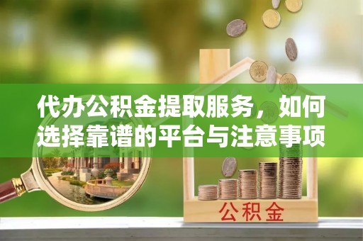 昭化代办公积金提取服务，如何选择靠谱的平台与注意事项
