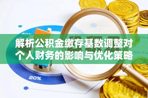 昭化解析公积金缴存基数调整对个人财务的影响与优化策略