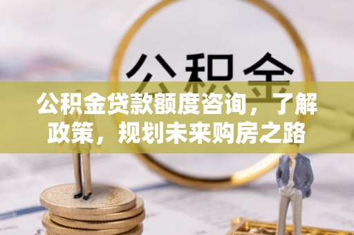 建始公积金贷款额度咨询，了解政策，规划未来购房之路