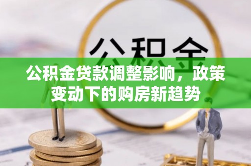 建始公积金贷款调整影响，政策变动下的购房新趋势