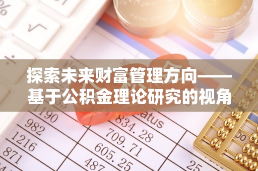 昭化探索未来财富管理方向——基于公积金理论研究的视角