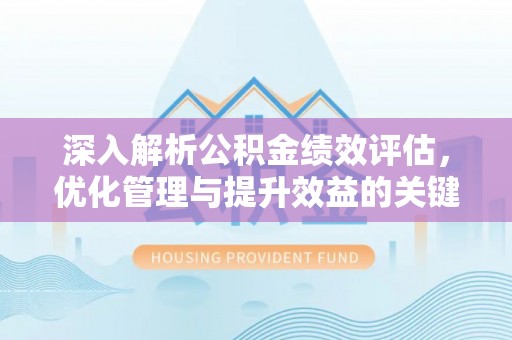 建始深入解析公积金绩效评估，优化管理与提升效益的关键路径