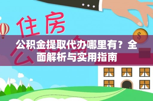 优质公积金提取代办哪里有？全面解析与实用指南