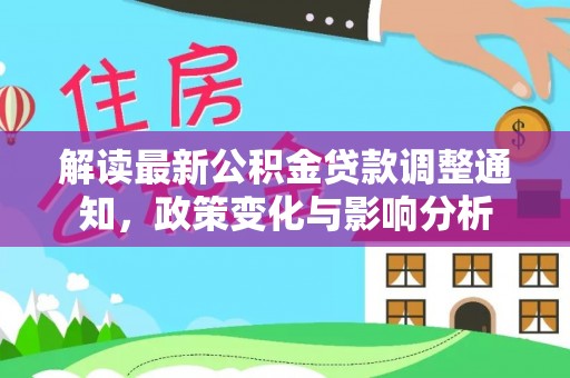 建始解读最新公积金贷款调整通知，政策变化与影响分析