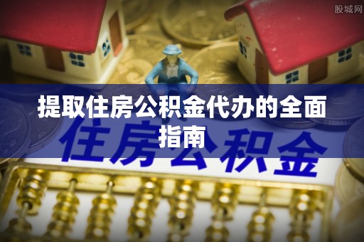建始提取住房公积金代办的全面指南