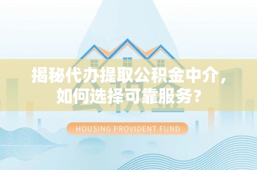 昭化揭秘代办提取公积金中介，如何选择可靠服务？