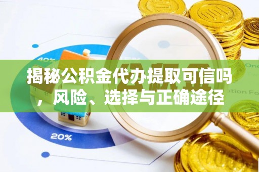 长岛揭秘公积金代办提取可信吗，风险、选择与正确途径