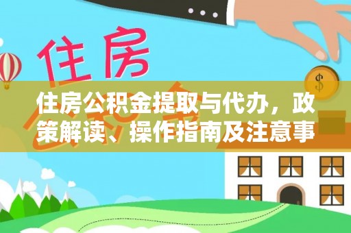 柘城住房公积金提取与代办，政策解读、操作指南及注意事项