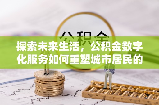 柘城探索未来生活，公积金数字化服务如何重塑城市居民的便利体验